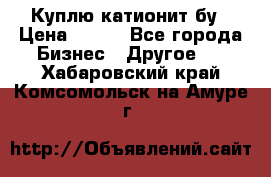 Куплю катионит бу › Цена ­ 100 - Все города Бизнес » Другое   . Хабаровский край,Комсомольск-на-Амуре г.